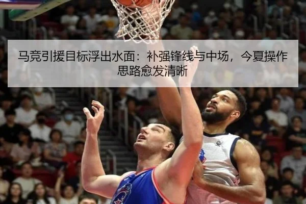马竞引援目标浮出水面：补强锋线与中场，今夏操作思路愈发清晰